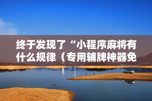 终于发现了“小程序麻将有什么规律（专用辅牌神器免安装）