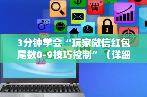 3分钟学会“玩家微信红包尾数0-9技巧控制”（详细透视教程）-哔哩哔哩