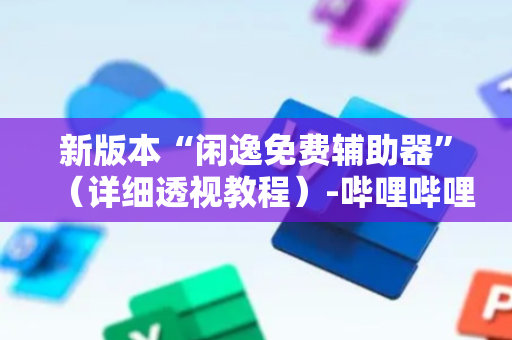 新版本“闲逸免费辅助器”（详细透视教程）-哔哩哔哩