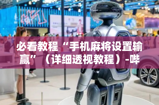 必看教程“手机麻将设置输赢”（详细透视教程）-哔哩哔哩
