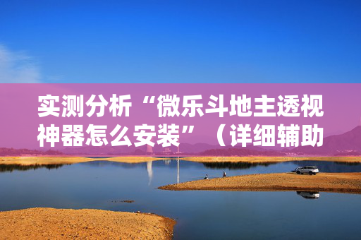 实测分析“微乐斗地主透视神器怎么安装”（详细辅助教程）-哔哩哔哩