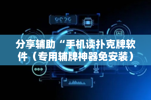 分享辅助“手机读扑克牌软件（专用辅牌神器免安装）