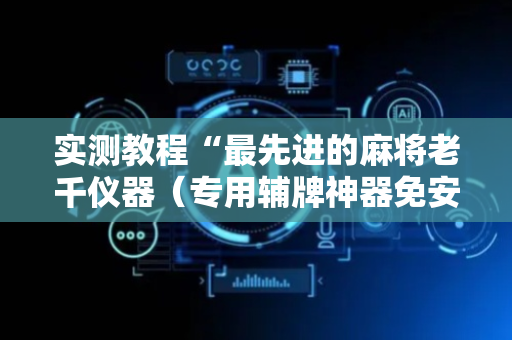 实测教程“最先进的麻将老千仪器（专用辅牌神器免安装）