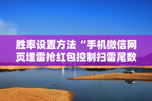 胜率设置方法“手机微信网页埋雷抢红包控制扫雷尾数开挂软件”（详细透视教程）-哔哩哔哩