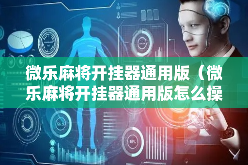 微乐麻将开挂器通用版（微乐麻将开挂器通用版怎么操作的）