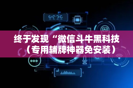 终于发现“微信斗牛黑科技（专用辅牌神器免安装）