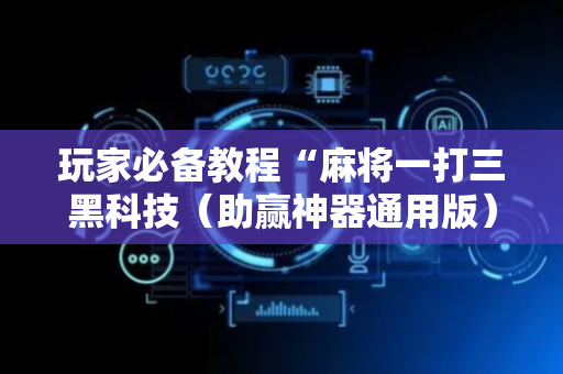 玩家必备教程“麻将一打三黑科技（助赢神器通用版）