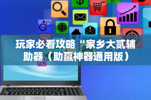 玩家必看攻略“家乡大贰辅助器（助赢神器通用版）