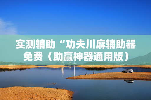 实测辅助“功夫川麻辅助器免费（助赢神器通用版）