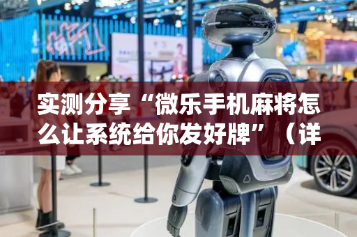 实测分享“微乐手机麻将怎么让系统给你发好牌”（详细透视教程）-哔哩哔哩