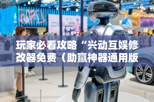 玩家必看攻略“兴动互娱修改器免费（助赢神器通用版）