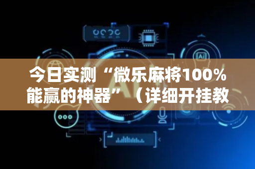 今日实测“微乐麻将100%能赢的神器”（详细开挂教程）-哔哩哔哩