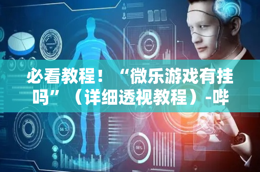 必看教程！“微乐游戏有挂吗”（详细透视教程）-哔哩哔哩