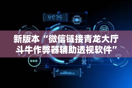 新版本“微信链接青龙大厅斗牛作弊器辅助透视软件”（详细透视教程）-哔哩哔哩