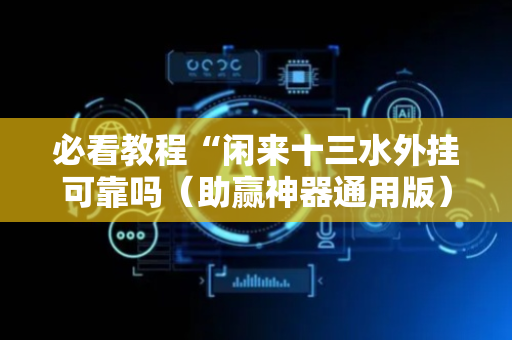 必看教程“闲来十三水外挂可靠吗（助赢神器通用版）
