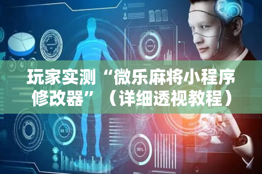 玩家实测“微乐麻将小程序修改器”（详细透视教程）-哔哩哔哩