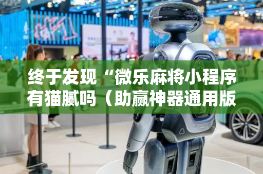 终于发现“微乐麻将小程序有猫腻吗（助赢神器通用版）