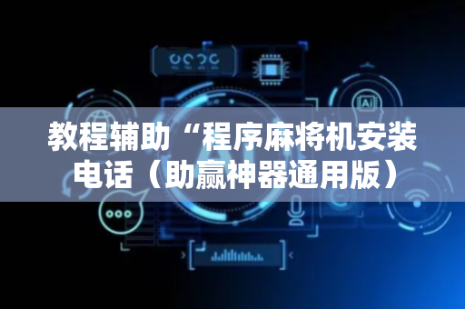 教程辅助“程序麻将机安装电话（助赢神器通用版）
