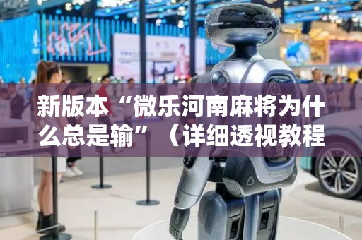 新版本“微乐河南麻将为什么总是输”（详细透视教程）-哔哩哔哩