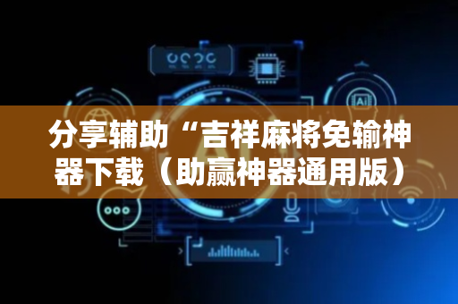 分享辅助“吉祥麻将免输神器下载（助赢神器通用版）