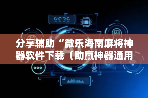 分享辅助“微乐海南麻将神器软件下载（助赢神器通用版）