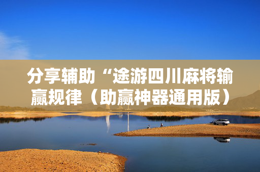 分享辅助“途游四川麻将输赢规律（助赢神器通用版）