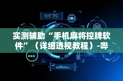 实测辅助“手机麻将控牌软件”（详细透视教程）-哔哩哔哩