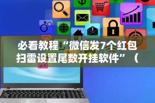 必看教程“微信发7个红包扫雷设置尾数开挂软件”（详细透视教程）-哔哩哔哩