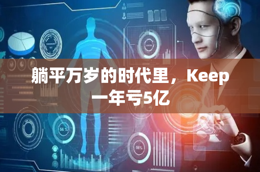 躺平万岁的时代里，Keep一年亏5亿