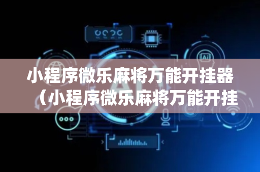 小程序微乐麻将万能开挂器（小程序微乐麻将万能开挂器tpzhzlpcd）