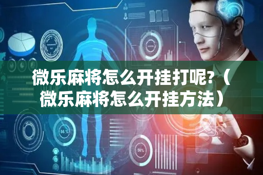 微乐麻将怎么开挂打呢?（微乐麻将怎么开挂方法）