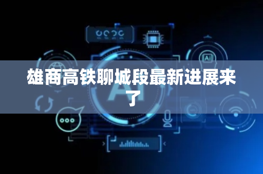 雄商高铁聊城段最新进展来了