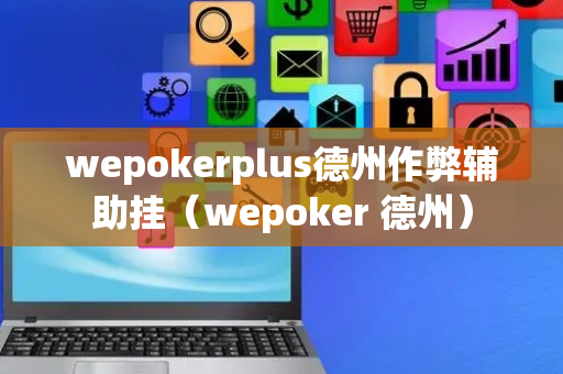 wepokerplus德州作弊辅助挂（wepoker 德州）