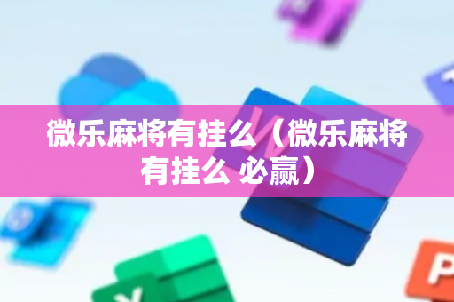 微乐麻将有挂么（微乐麻将有挂么 必赢）