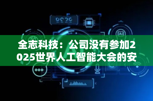 全志科技：公司没有参加2025世界人工智能大会的安排