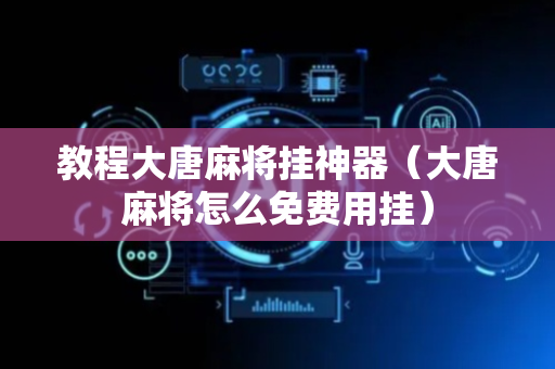 教程大唐麻将挂神器（大唐麻将怎么免费用挂）