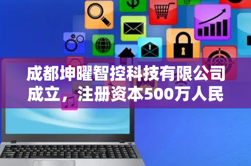 成都坤曜智控科技有限公司成立，注册资本500万人民币