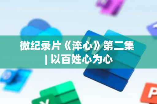 微纪录片《淬心》第二集 | 以百姓心为心