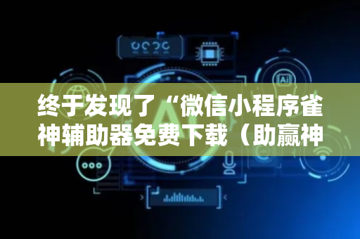 终于发现了“微信小程序雀神辅助器免费下载（助赢神器通用版）