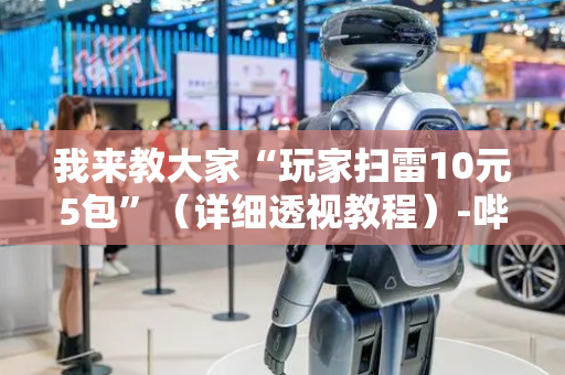 我来教大家“玩家扫雷10元5包”（详细透视教程）-哔哩哔哩
