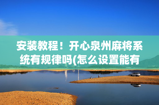 安装教程！开心泉州麻将系统有规律吗(怎么设置能有好牌)