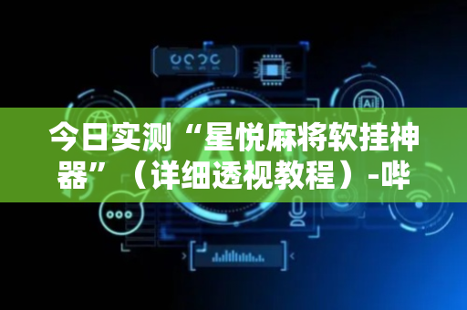 今日实测“星悦麻将软挂神器”（详细透视教程）-哔哩哔哩