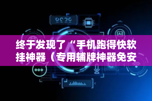 终于发现了“手机跑得快软挂神器（专用辅牌神器免安装）