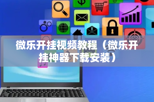 微乐开挂视频教程（微乐开挂神器下载安装）