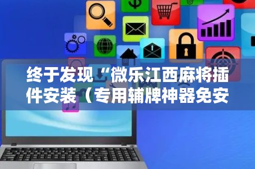 终于发现“微乐江西麻将插件安装（专用辅牌神器免安装）