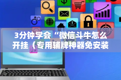 3分钟学会“微信斗牛怎么开挂（专用辅牌神器免安装）