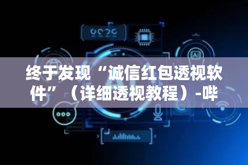 终于发现“诚信红包透视软件”（详细透视教程）-哔哩哔哩