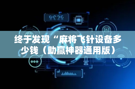 终于发现“麻将飞针设备多少钱（助赢神器通用版）