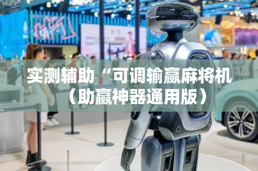 实测辅助“可调输赢麻将机（助赢神器通用版）