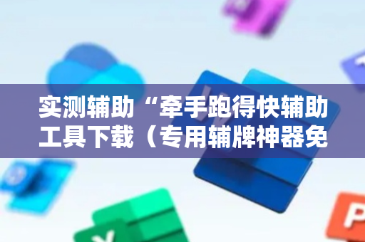 实测辅助“牵手跑得快辅助工具下载（专用辅牌神器免安装）
